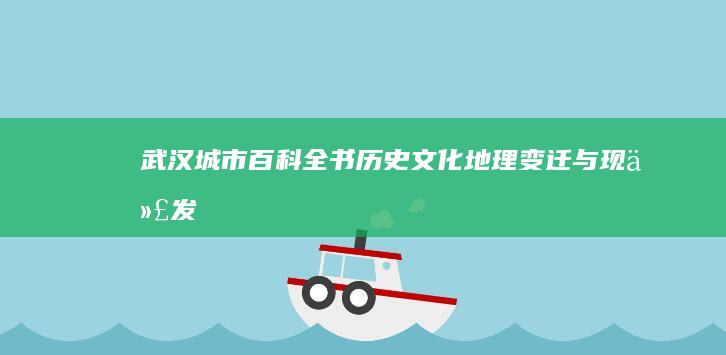 武汉城市百科全书：历史文化、地理变迁与现代发展