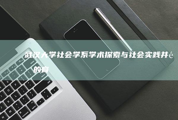 武汉大学社会学系：学术探索与社会实践并重的育人高地